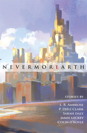 NevermorEarth by L.R. Ambrose, Jamie Lackey, Todd Sanders, Colin O'Boyle, Sarah Daly, P. Djèlí Clark