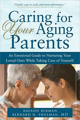 Caring for Your Aging Parents: An Emotional Guide to Nurturing Your Loved Ones While Taking Care of Yourself by Raeann Berman, Bernard Shulman