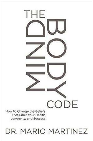 The MindBody Code: How to Change the Beliefs that Limit Your Health, Longevity, and Success by Mario Martinez