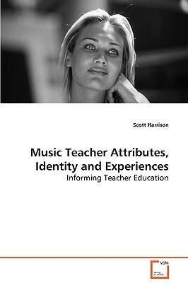 Music Teacher Attributes, Identity and Experiences by Scott Harrison