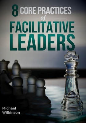 8 Core Practices of Facilitative Leaders by Michael Wilkinson