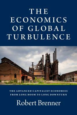 The Economics of Global Turbulence: The Advanced Capitalist Economies from Long Boom to Long Downturn, 1945-2005 by Robert Brenner