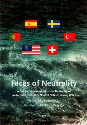 Faces of Neutrality: A Comparative Analysis of the Neutrality of Switzerland and Other Neutral Nations During WW II. with a Foreword by Det by Herbert R. Reginbogin