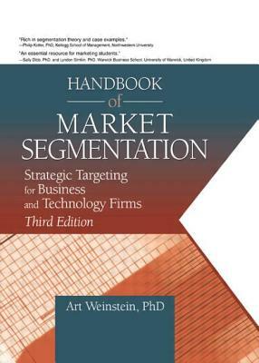 Handbook of Market Segmentation: Strategic Targeting for Business and Technology Firms, Third Edition by Art Weinstein