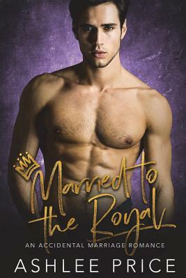 Married to the Royal: An Accidental Marriage Romance by Ashlee Price