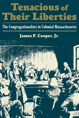 Tenacious of Their Liberties: The Congregationalists in Colonial Massachusetts by James F. Cooper