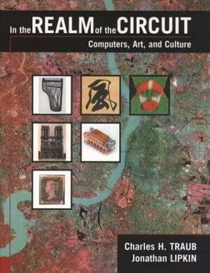 In the Realm of the Circuit: Computers, Art, and Culture by Jonathan Lipkin, Charles H. Traub