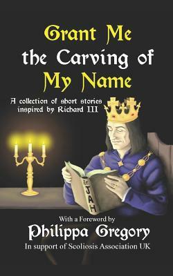 Grant Me the Carving of My Name: An anthology of short fiction inspired by King Richard III by Narrelle M Harris, Susan Lamb
