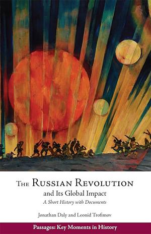 The Russian Revolution and Its Global Impact: A Short History with Documents by Jonathan W. Daly, Leonid Trofimov