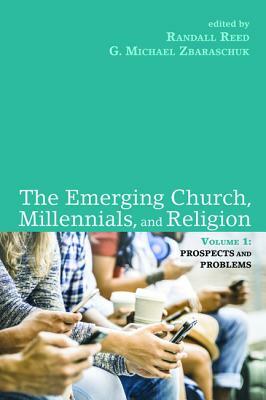 The Emerging Church, Millennials, and Religion: Volume 1: Prospects and Problems by Randall Reed, G. Michael Zbaraschuk