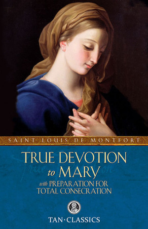 True Devotion to Mary: with Preparation for Total Consecration by Frederick William Faber, Louis de Montfort