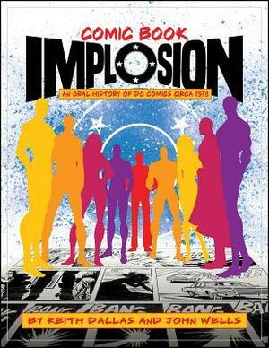 Comic Book Implosion: An Oral History of DC Comics Circa 1978 by Keith Dallas, John Wells