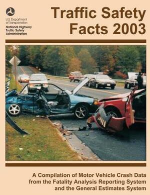 Traffic Safety Facts 2003: A Compilation of Motor Vehicle Crash Data from the Fatality Analysis Reporting System and the General Estimates System by National Highway Traffic Safety Administ