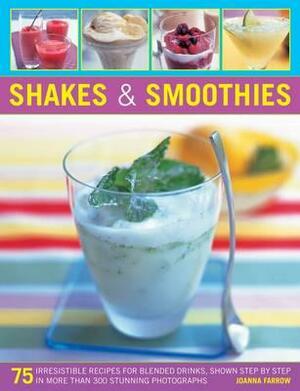 Shakes & Smoothies: 75 Irresistible Recipes for Blended Drinks, Shown Step by Step in More Than 300 Stunning Photographs by Joanna Farrow