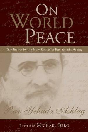 On World Peace: Two Essays by the Holy Kabbalist Rav Yehuda Ashlag by Michael Berg