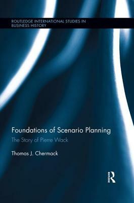 Foundations of Scenario Planning: The Story of Pierre Wack by Thomas J. Chermack