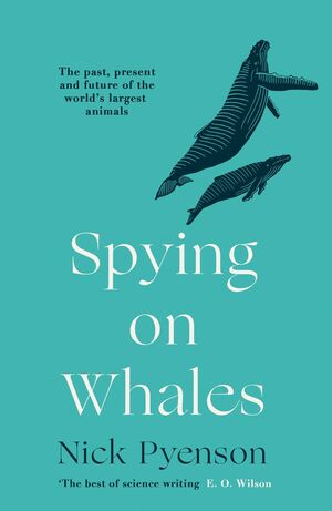 Spying on Whales: The Past, Present and Future of the World's Largest Animals by Nick Pyenson