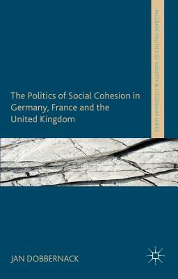 The Politics of Social Cohesion in Germany, France and the United Kingdom by Jan Dobbernack