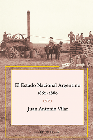 El Estado Nacional Argentino 1862-1880 by Juan Antonio Vilar