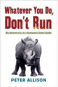 Whatever You do Don't Run: My adventures as a Botswana safari guide by Peter Allison