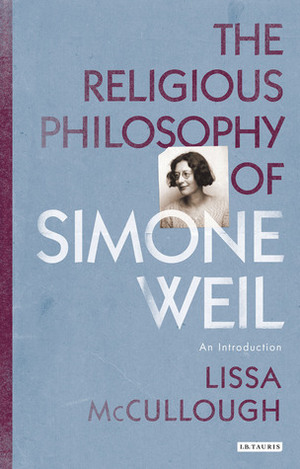 The Religious Philosophy of Simone Weil: An Introduction by Lissa McCullough