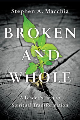 Broken and Whole: A Leader's Path to Spiritual Transformation by Stephen A. Macchia