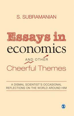 Essays in Economics and Other Cheerful Themes: A Dismal Scientist's Occasional Reflections on the World Around Him by S. Subramanian