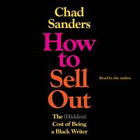 How to Sell Out: The (Hidden) Cost of Being a Black Writer by Chad Sanders