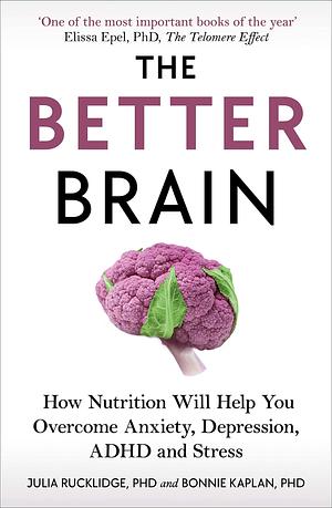 The Better Brain: The New Science of Treating, Anxiety, Depression, ADHD and Other Mental Health Disorders With Nutrition by Julia J. Rucklidge, Bonnie Kaplan, Bonnie Kaplan