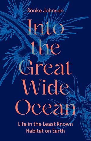 Into the Great Wide Ocean: Life in the Least Known Habitat on Earth by Sönke Johnsen