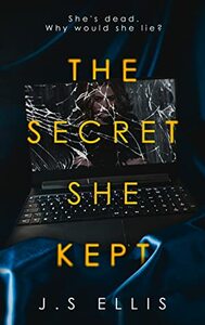 The Secret She Kept: She's dead. Why would she lie? by J.S. Ellis