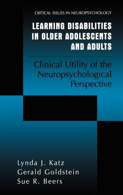 Learning Disabilities in Older Adolescents and Adults: Clinical Utility of the Neuropsychological Perspective by Lynda J. Katz, Sue R. Beers, Gerald Goldstein