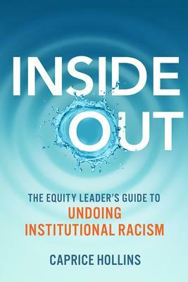 Inside Out: The Equity Leader's Guide to Undoing Institutional Racism by Caprice D. Hollins, Caprice D. Hollins