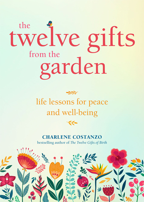 The Twelve Gifts from the Garden: Life Lessons for Peace and Well-Being by Charlene Costanzo