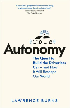 Autonomy: The Quest to Build the Driverless Car - And How It Will Reshape Our World by Lawrence Burns
