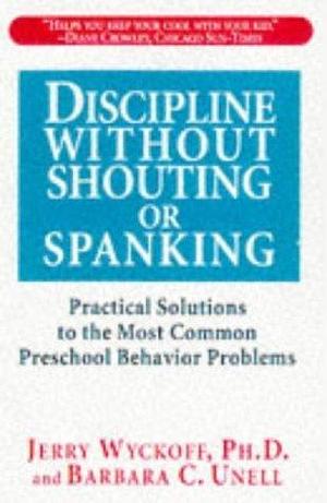 Discipline Without Shouting or Spanking : Practical Options for Parents of Preschoolers by Barbara C. Unell, Barbara C. Unell