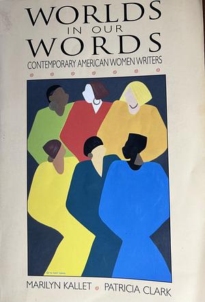 Worlds in Our Words: Contemporary American Women Writers by Marilyn Kallet, Patricia Clark