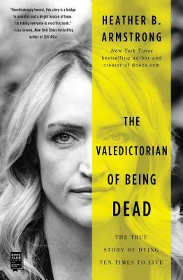 The Valedictorian of Being Dead: The True Story of Dying Ten Times to Live by Heather B. Armstrong