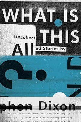 What is All This?: Uncollected Stories by Stephen Dixon