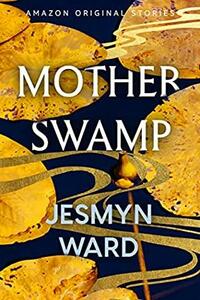 Mother Swamp by Jesmyn Ward