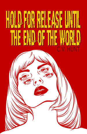 Hold for Release Until the End of the World by C.V. Hunt