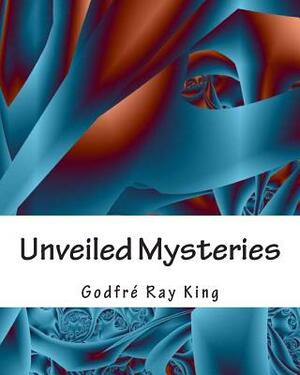 Unveiled Mysteries by Godfre Ray King