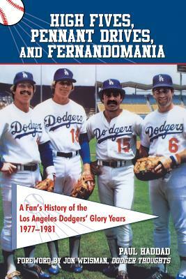 High Fives, Pennant Drives, and Fernandomania: A Fan's History of the Los Angeles Dodgers' Glory Years (1977-1981) by Paul Haddad