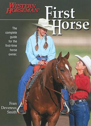 First Horse: The Complete Guide for the First-Time Horse Owner by Fran Devereux Smith