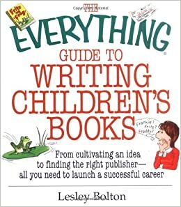 The Everything Guide To Writing Children's Books: From Cultivating an Idea to Finding the Right Publisher All You Need to Launch a Successful Career by Lesley Bolton