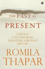 The Past As Present: Forging Contemporary Identities Through History by Romila Thapar