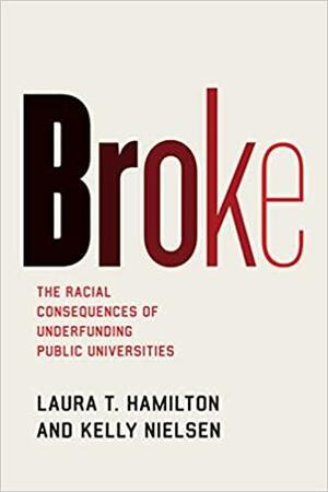 Broke: The Racial Consequences of Underfunding Public Universities by Kelly Nielsen, Laura T. Hamilton