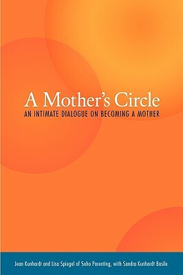 A Mother's Circle: An Intimate Dialogue on Becoming a Mother by Sandra Kunhardt Basile, Jean Kunhardt, Lisa Spiegel