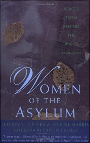 Women of the Asylum: Voices from Behind the Walls, 1840-1945 by Jeffrey L. Geller