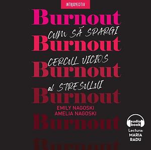 Burnout: Cum sa spargi cercul vicios al stresului by Amelia Nagoski, Maria Radu, Emily Nagoski